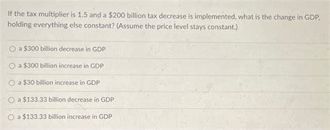 Solved If The Tax Multiplier Is 1 5 And A 200 Billion Tax Chegg Com Solved If The Tax Multiplier Is 1 5 And A 200 Billion Tax Chegg Com
